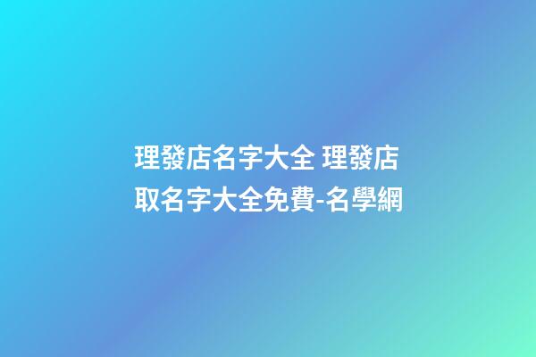 理發店名字大全 理發店取名字大全免費-名學網-第1張-店鋪起名-玄機派